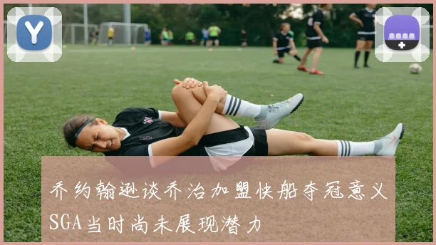 乔约翰逊谈乔治加盟快船夺冠意义SGA当时尚未展现潜力