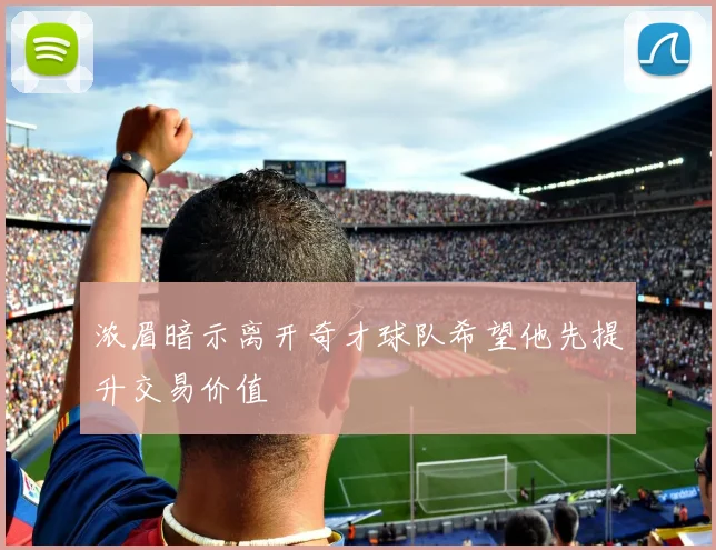 浓眉暗示离开奇才球队希望他先提升交易价值