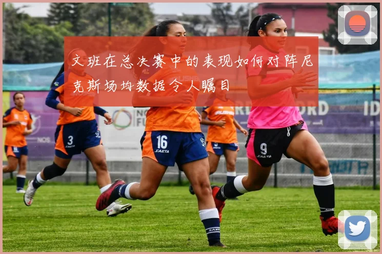 文班在总决赛中的表现如何对阵尼克斯场均数据令人瞩目