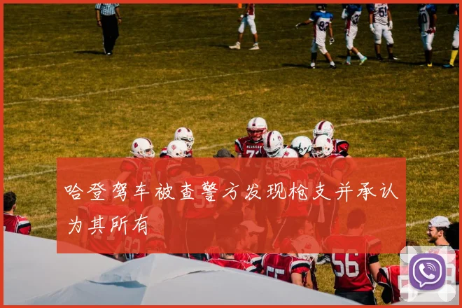 哈登驾车被查警方发现枪支并承认为其所有