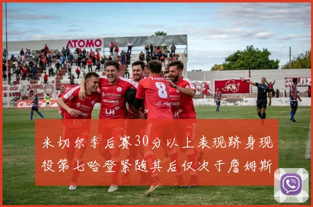 米切尔季后赛30分以上表现跻身现役第七哈登紧随其后仅次于詹姆斯杜兰特库里