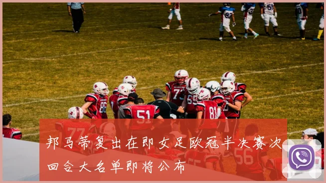 邦马蒂复出在即女足欧冠半决赛次回合大名单即将公布
