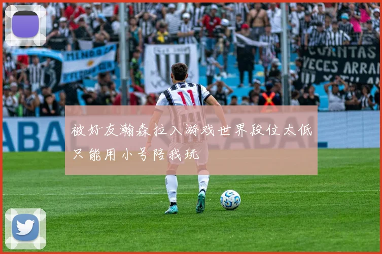 被好友瀚森拉入游戏世界段位太低只能用小号陪我玩