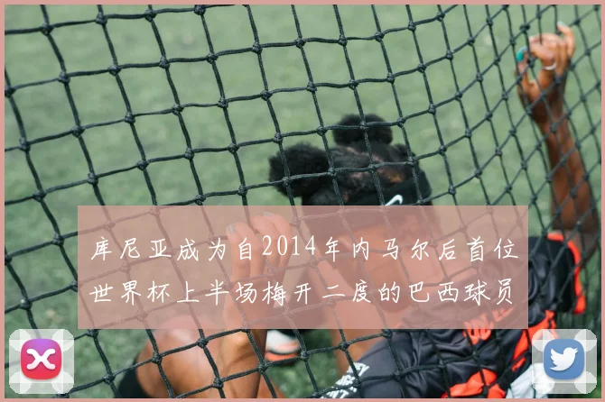 库尼亚成为自2014年内马尔后首位世界杯上半场梅开二度的巴西球员